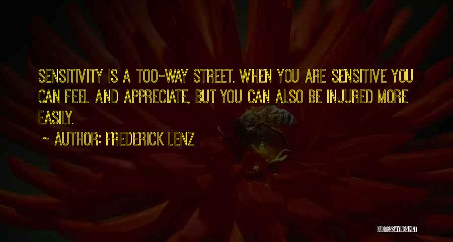 Frederick Lenz Quotes: Sensitivity Is A Too-way Street. When You Are Sensitive You Can Feel And Appreciate, But You Can Also Be Injured