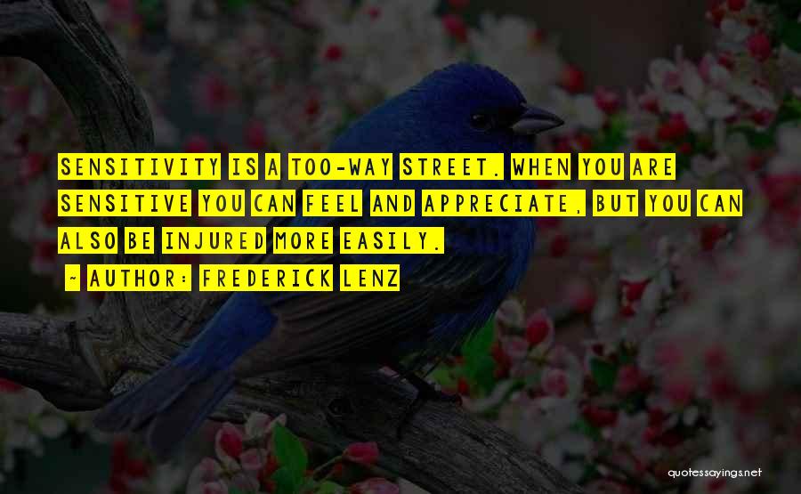 Frederick Lenz Quotes: Sensitivity Is A Too-way Street. When You Are Sensitive You Can Feel And Appreciate, But You Can Also Be Injured