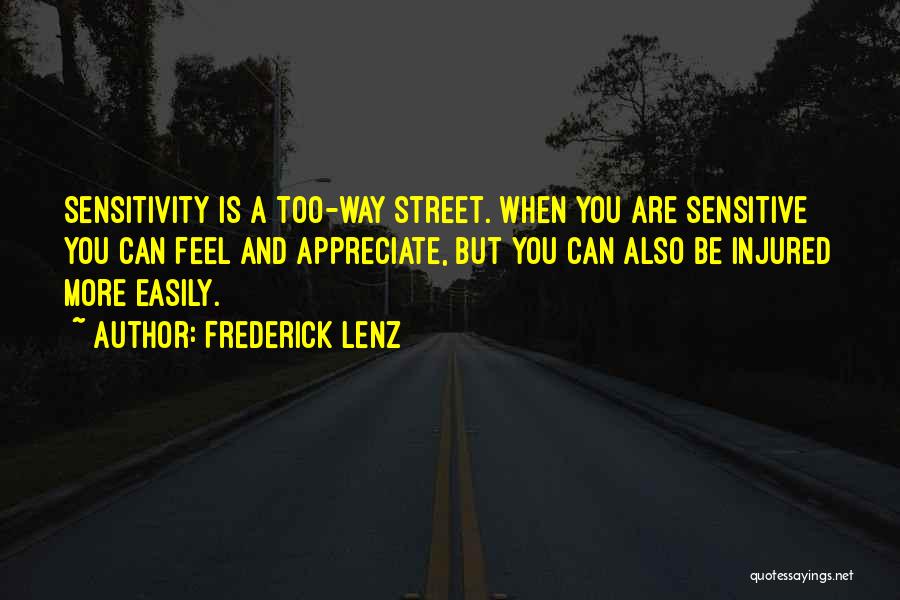 Frederick Lenz Quotes: Sensitivity Is A Too-way Street. When You Are Sensitive You Can Feel And Appreciate, But You Can Also Be Injured