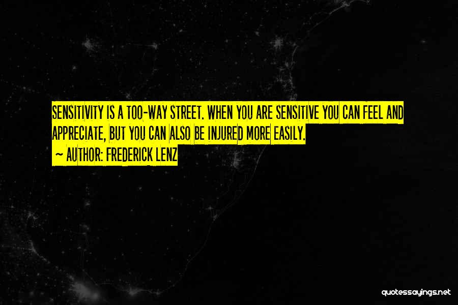 Frederick Lenz Quotes: Sensitivity Is A Too-way Street. When You Are Sensitive You Can Feel And Appreciate, But You Can Also Be Injured