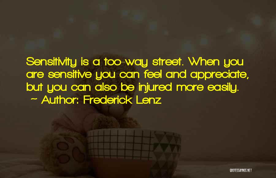 Frederick Lenz Quotes: Sensitivity Is A Too-way Street. When You Are Sensitive You Can Feel And Appreciate, But You Can Also Be Injured