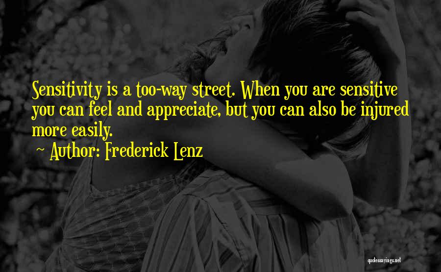 Frederick Lenz Quotes: Sensitivity Is A Too-way Street. When You Are Sensitive You Can Feel And Appreciate, But You Can Also Be Injured