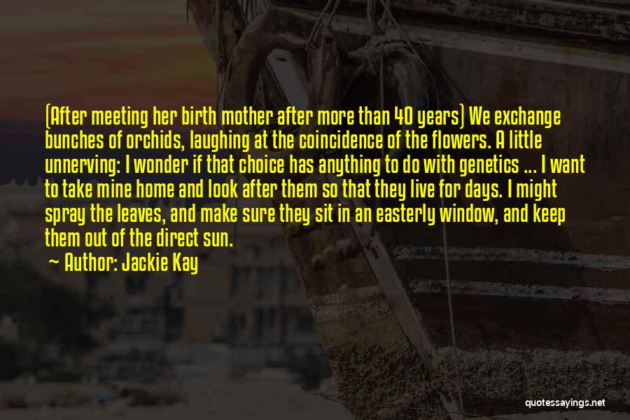 Jackie Kay Quotes: (after Meeting Her Birth Mother After More Than 40 Years) We Exchange Bunches Of Orchids, Laughing At The Coincidence Of