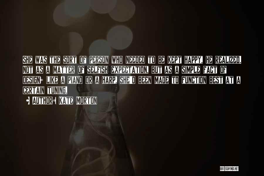 Kate Morton Quotes: She Was The Sort Of Person Who Needed To Be Kept Happy, He Realized. Not As A Matter Of Selfish