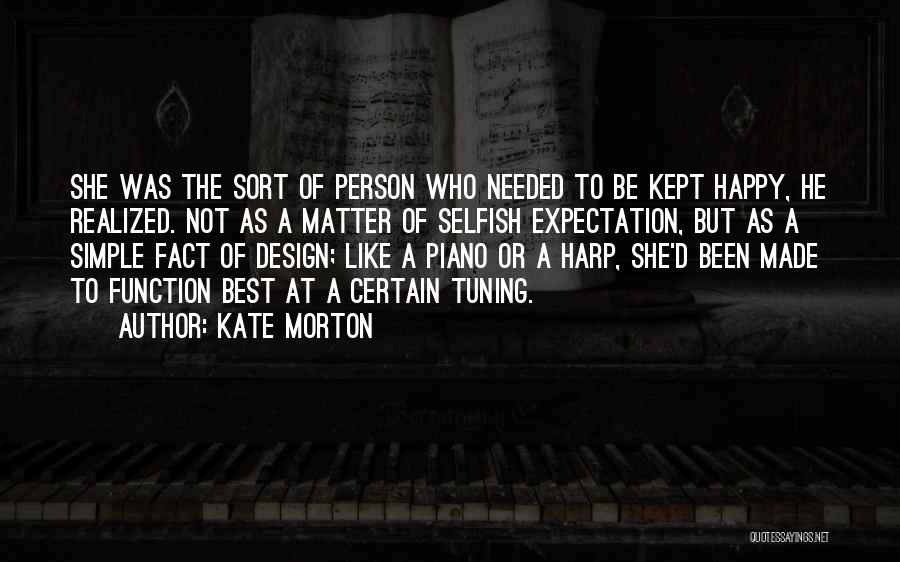 Kate Morton Quotes: She Was The Sort Of Person Who Needed To Be Kept Happy, He Realized. Not As A Matter Of Selfish