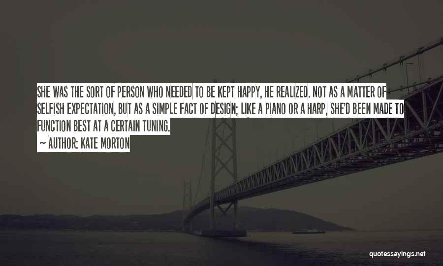 Kate Morton Quotes: She Was The Sort Of Person Who Needed To Be Kept Happy, He Realized. Not As A Matter Of Selfish