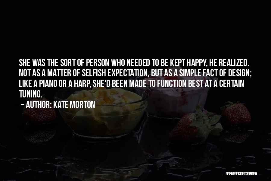 Kate Morton Quotes: She Was The Sort Of Person Who Needed To Be Kept Happy, He Realized. Not As A Matter Of Selfish