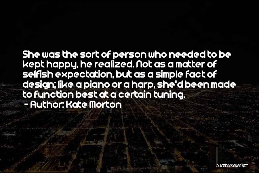 Kate Morton Quotes: She Was The Sort Of Person Who Needed To Be Kept Happy, He Realized. Not As A Matter Of Selfish