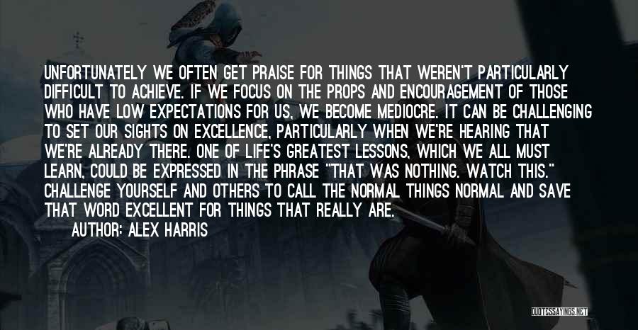 Alex Harris Quotes: Unfortunately We Often Get Praise For Things That Weren't Particularly Difficult To Achieve. If We Focus On The Props And