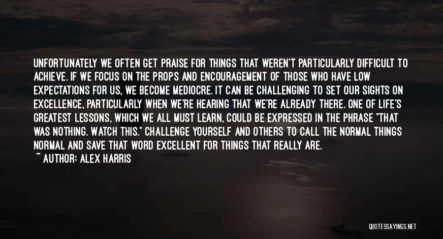 Alex Harris Quotes: Unfortunately We Often Get Praise For Things That Weren't Particularly Difficult To Achieve. If We Focus On The Props And