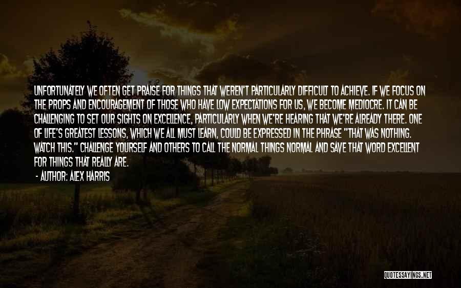 Alex Harris Quotes: Unfortunately We Often Get Praise For Things That Weren't Particularly Difficult To Achieve. If We Focus On The Props And