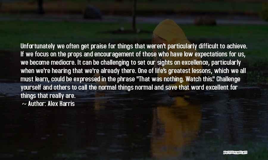 Alex Harris Quotes: Unfortunately We Often Get Praise For Things That Weren't Particularly Difficult To Achieve. If We Focus On The Props And