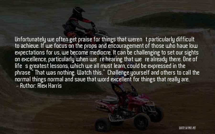 Alex Harris Quotes: Unfortunately We Often Get Praise For Things That Weren't Particularly Difficult To Achieve. If We Focus On The Props And