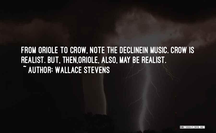 Wallace Stevens Quotes: From Oriole To Crow, Note The Declinein Music. Crow Is Realist. But, Then,oriole, Also, May Be Realist.