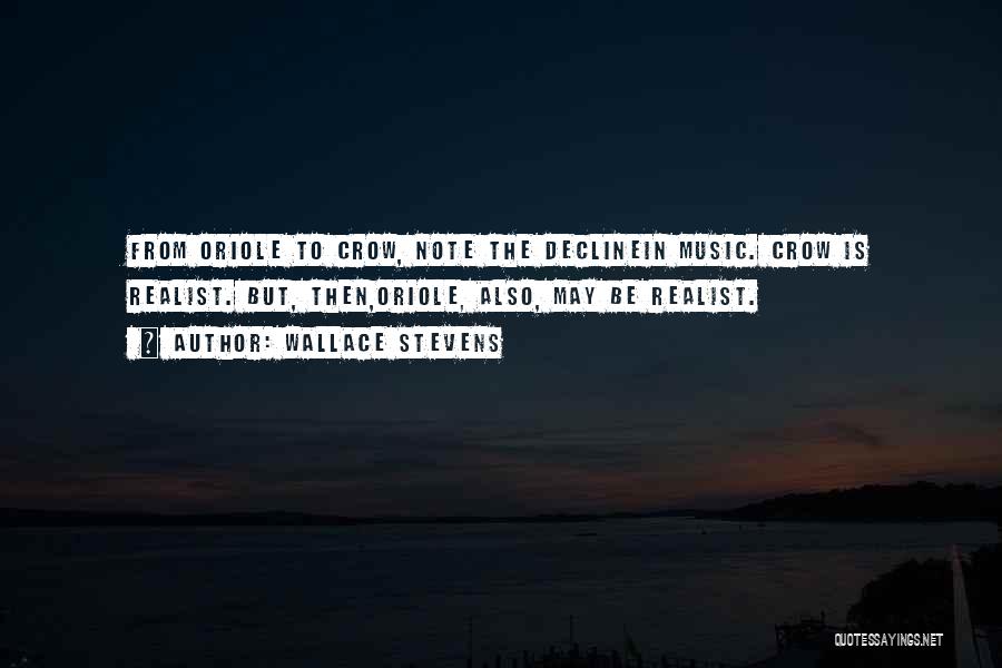Wallace Stevens Quotes: From Oriole To Crow, Note The Declinein Music. Crow Is Realist. But, Then,oriole, Also, May Be Realist.