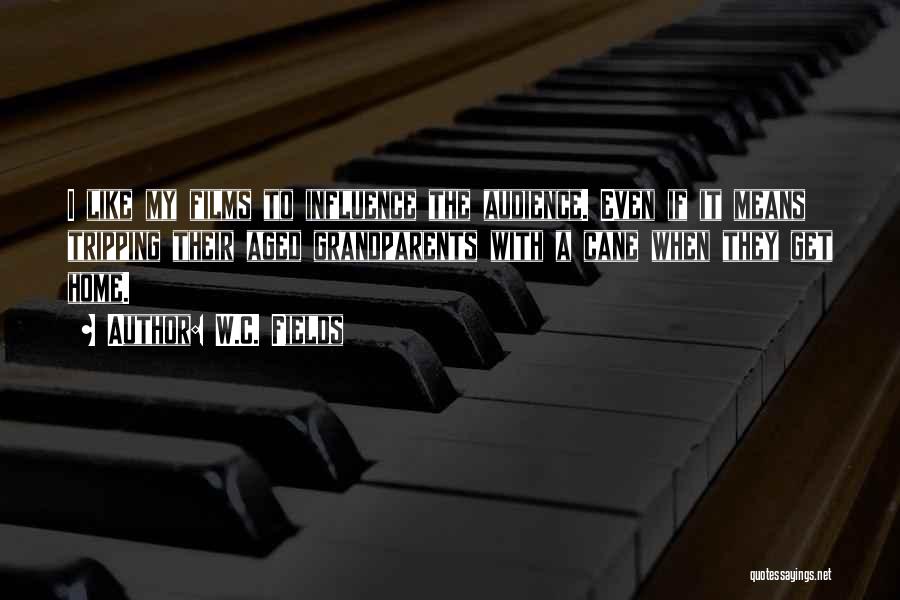 W.C. Fields Quotes: I Like My Films To Influence The Audience. Even If It Means Tripping Their Aged Grandparents With A Cane When