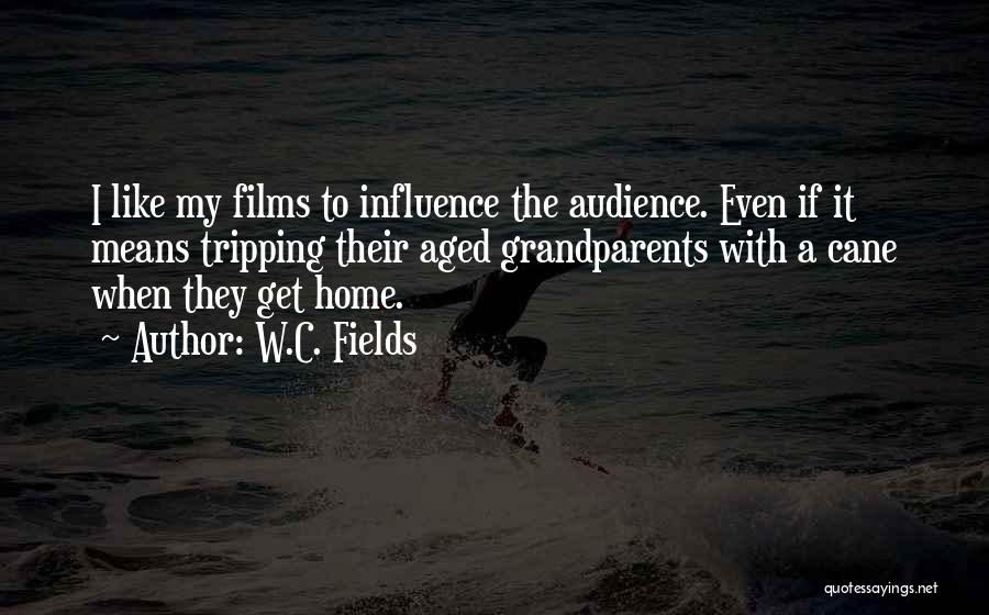 W.C. Fields Quotes: I Like My Films To Influence The Audience. Even If It Means Tripping Their Aged Grandparents With A Cane When