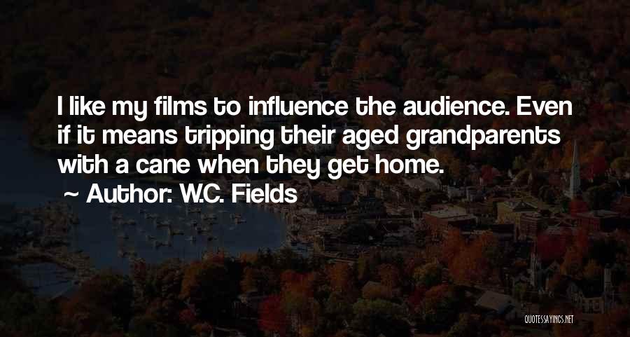 W.C. Fields Quotes: I Like My Films To Influence The Audience. Even If It Means Tripping Their Aged Grandparents With A Cane When