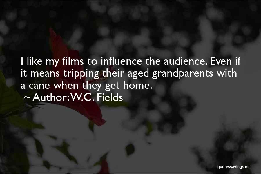 W.C. Fields Quotes: I Like My Films To Influence The Audience. Even If It Means Tripping Their Aged Grandparents With A Cane When