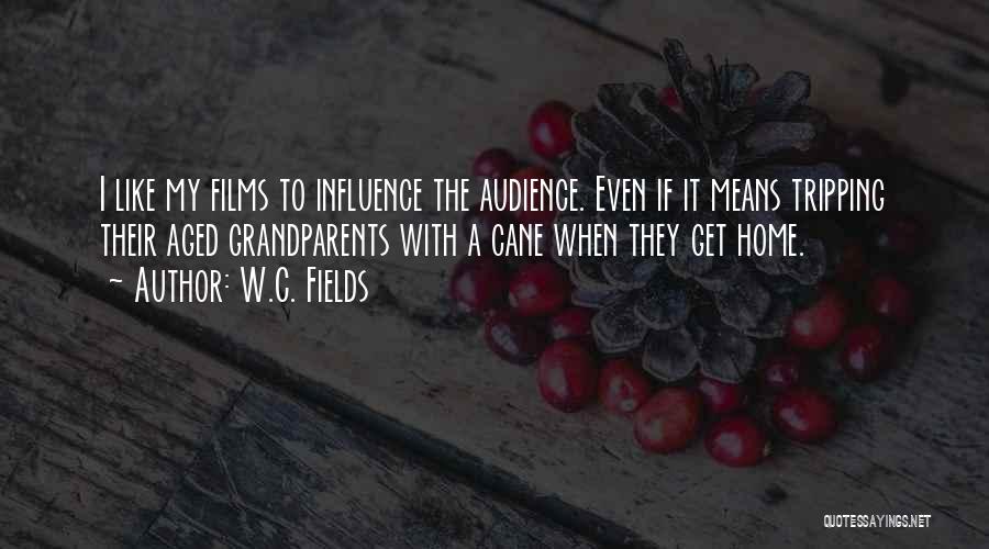 W.C. Fields Quotes: I Like My Films To Influence The Audience. Even If It Means Tripping Their Aged Grandparents With A Cane When