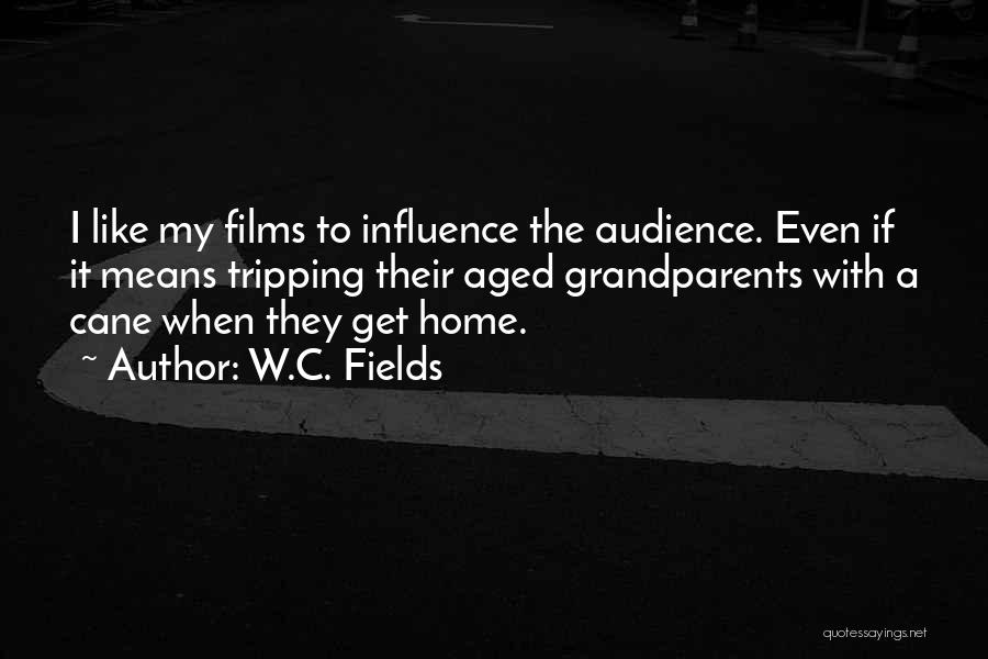 W.C. Fields Quotes: I Like My Films To Influence The Audience. Even If It Means Tripping Their Aged Grandparents With A Cane When