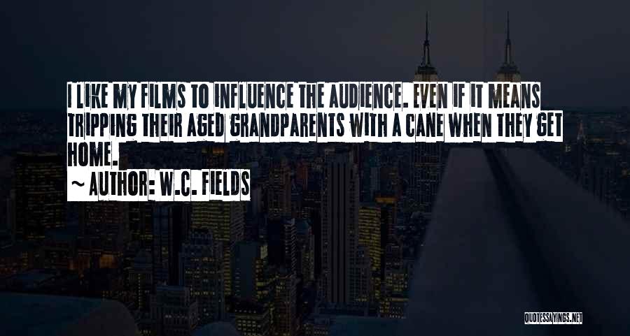 W.C. Fields Quotes: I Like My Films To Influence The Audience. Even If It Means Tripping Their Aged Grandparents With A Cane When