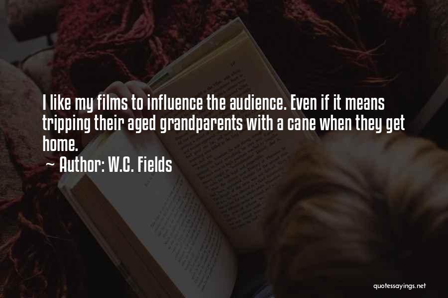 W.C. Fields Quotes: I Like My Films To Influence The Audience. Even If It Means Tripping Their Aged Grandparents With A Cane When