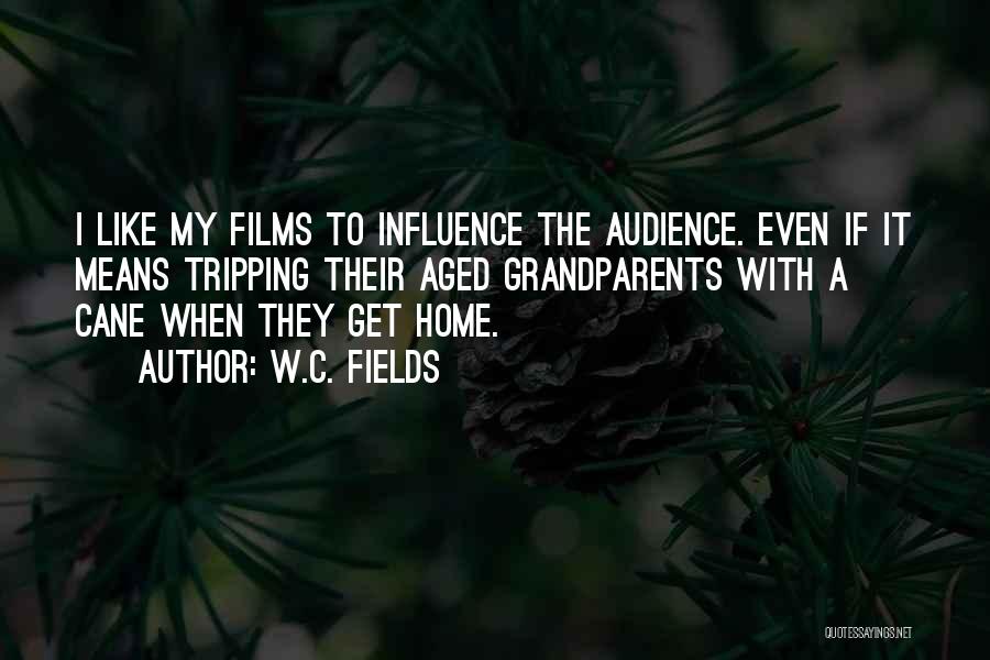 W.C. Fields Quotes: I Like My Films To Influence The Audience. Even If It Means Tripping Their Aged Grandparents With A Cane When