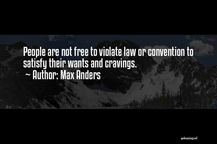 Max Anders Quotes: People Are Not Free To Violate Law Or Convention To Satisfy Their Wants And Cravings.