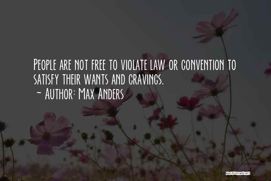 Max Anders Quotes: People Are Not Free To Violate Law Or Convention To Satisfy Their Wants And Cravings.
