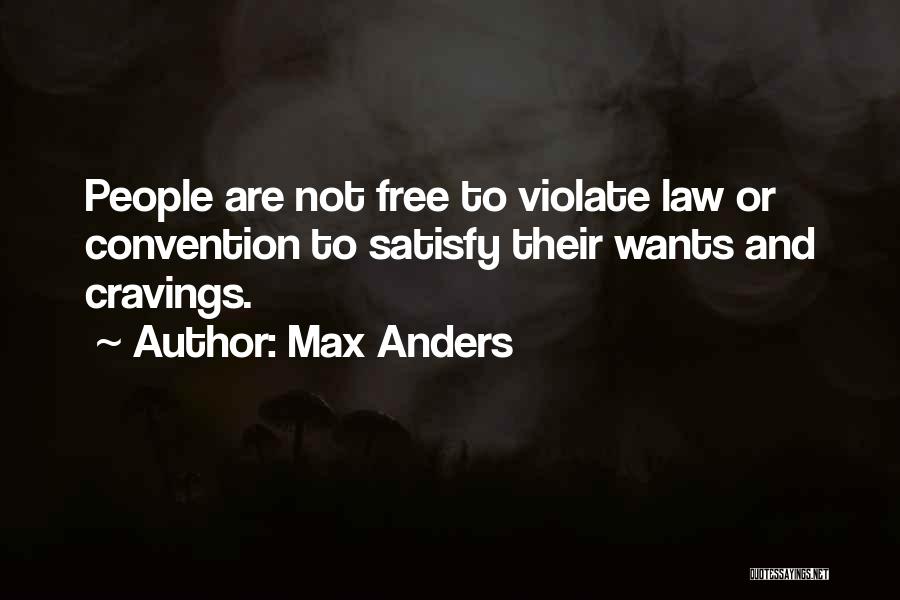 Max Anders Quotes: People Are Not Free To Violate Law Or Convention To Satisfy Their Wants And Cravings.