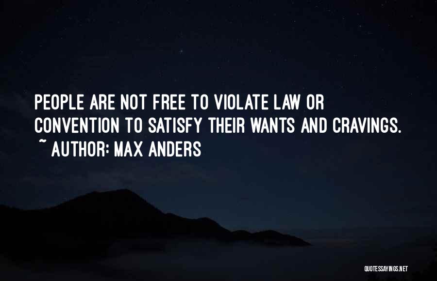 Max Anders Quotes: People Are Not Free To Violate Law Or Convention To Satisfy Their Wants And Cravings.