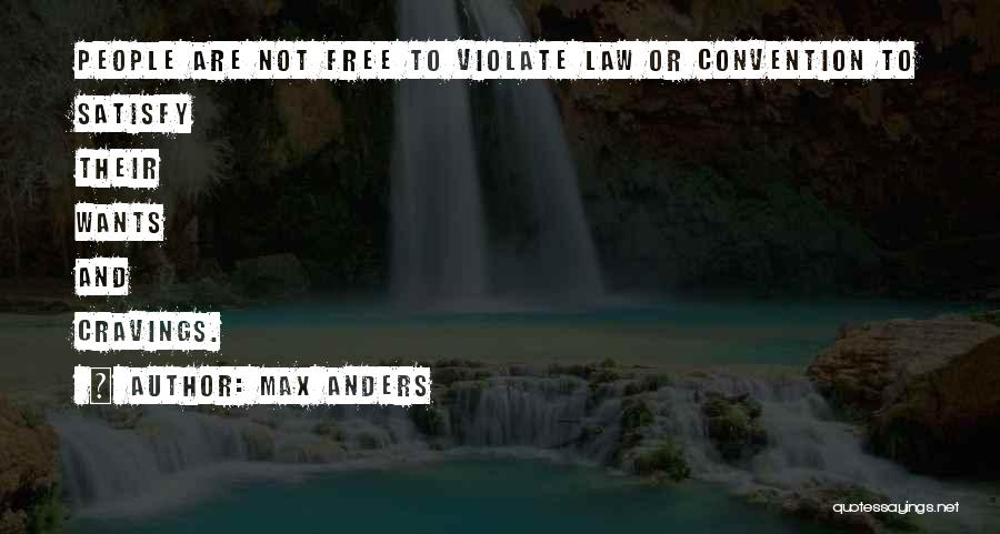 Max Anders Quotes: People Are Not Free To Violate Law Or Convention To Satisfy Their Wants And Cravings.