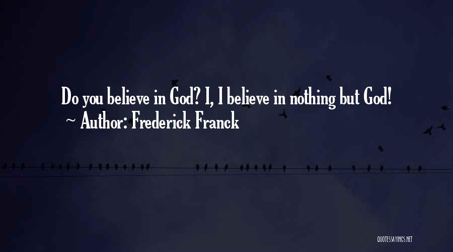 Frederick Franck Quotes: Do You Believe In God? I, I Believe In Nothing But God!