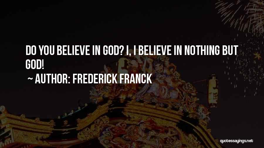 Frederick Franck Quotes: Do You Believe In God? I, I Believe In Nothing But God!