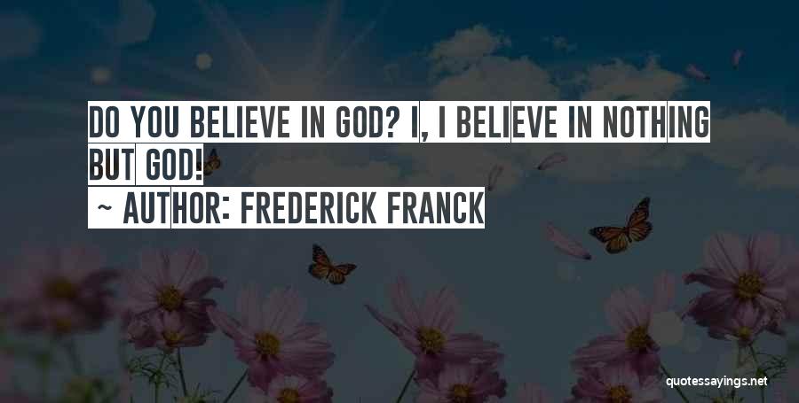 Frederick Franck Quotes: Do You Believe In God? I, I Believe In Nothing But God!