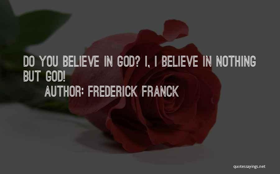 Frederick Franck Quotes: Do You Believe In God? I, I Believe In Nothing But God!