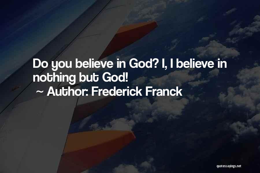 Frederick Franck Quotes: Do You Believe In God? I, I Believe In Nothing But God!