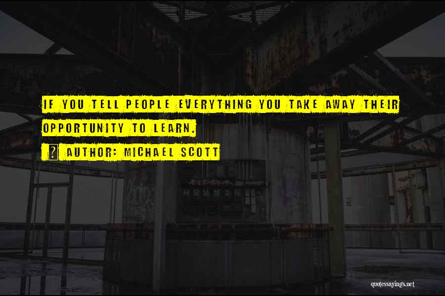 Michael Scott Quotes: If You Tell People Everything You Take Away Their Opportunity To Learn.