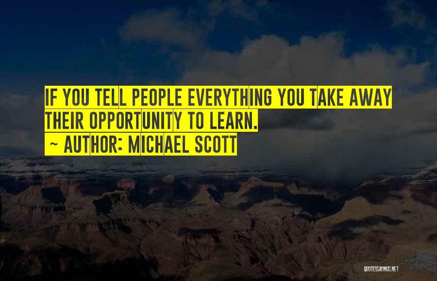 Michael Scott Quotes: If You Tell People Everything You Take Away Their Opportunity To Learn.