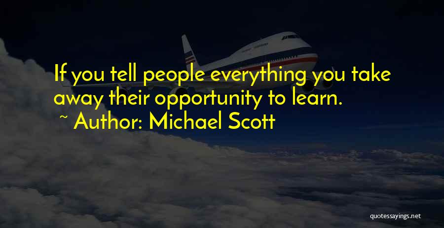 Michael Scott Quotes: If You Tell People Everything You Take Away Their Opportunity To Learn.