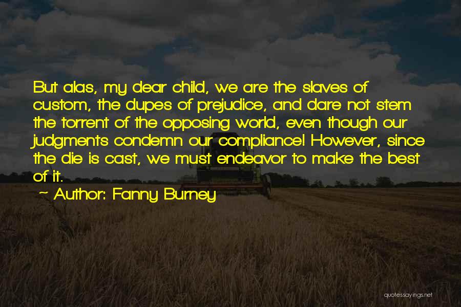 Fanny Burney Quotes: But Alas, My Dear Child, We Are The Slaves Of Custom, The Dupes Of Prejudice, And Dare Not Stem The