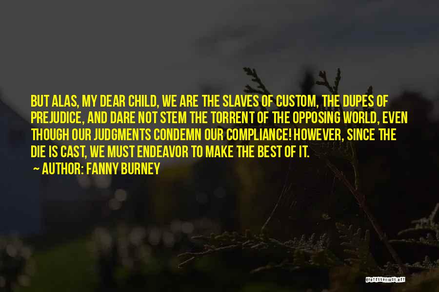 Fanny Burney Quotes: But Alas, My Dear Child, We Are The Slaves Of Custom, The Dupes Of Prejudice, And Dare Not Stem The