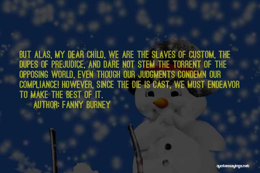 Fanny Burney Quotes: But Alas, My Dear Child, We Are The Slaves Of Custom, The Dupes Of Prejudice, And Dare Not Stem The