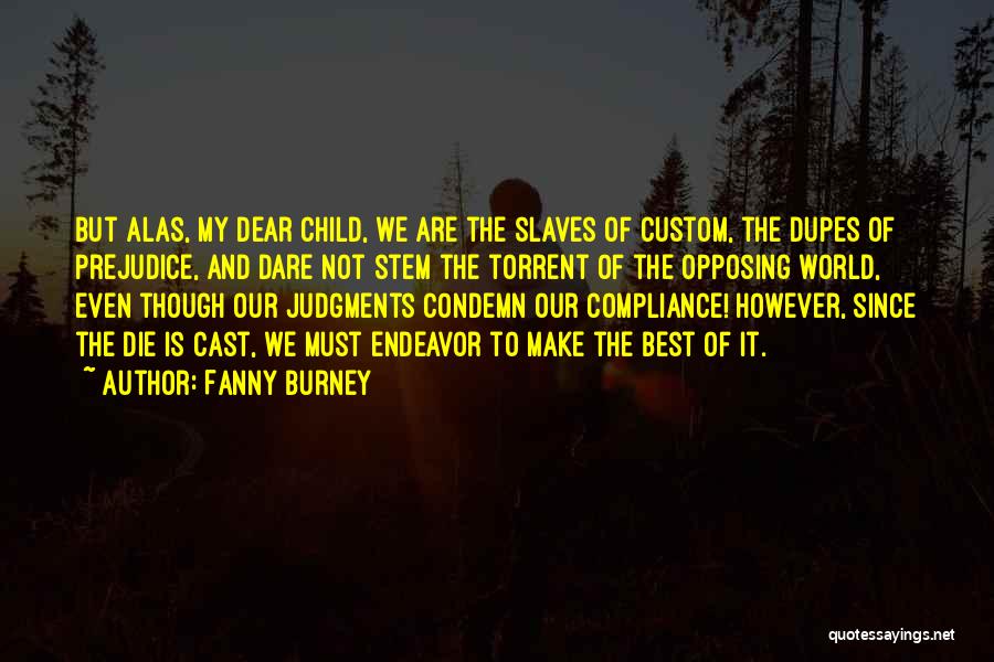 Fanny Burney Quotes: But Alas, My Dear Child, We Are The Slaves Of Custom, The Dupes Of Prejudice, And Dare Not Stem The