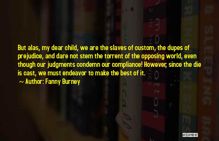 Fanny Burney Quotes: But Alas, My Dear Child, We Are The Slaves Of Custom, The Dupes Of Prejudice, And Dare Not Stem The