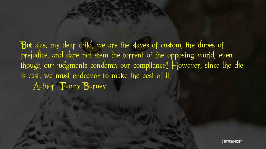 Fanny Burney Quotes: But Alas, My Dear Child, We Are The Slaves Of Custom, The Dupes Of Prejudice, And Dare Not Stem The