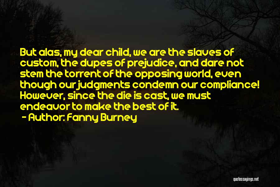 Fanny Burney Quotes: But Alas, My Dear Child, We Are The Slaves Of Custom, The Dupes Of Prejudice, And Dare Not Stem The