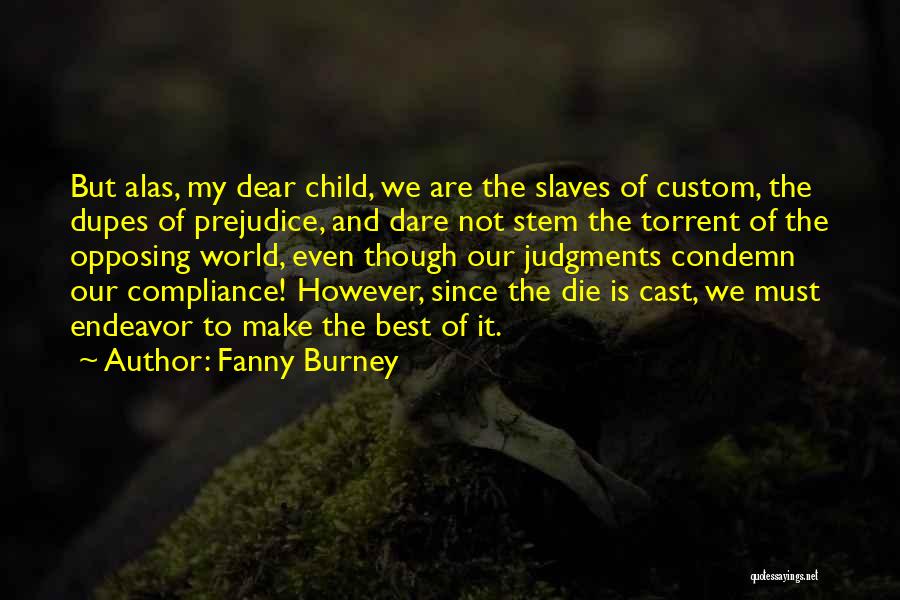 Fanny Burney Quotes: But Alas, My Dear Child, We Are The Slaves Of Custom, The Dupes Of Prejudice, And Dare Not Stem The