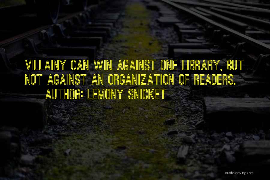 Lemony Snicket Quotes: Villainy Can Win Against One Library, But Not Against An Organization Of Readers.